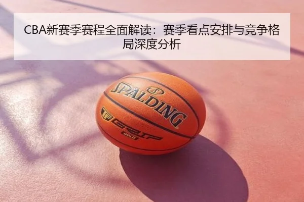 CBA新赛季赛程全面解读：赛季看点安排与竞争格局深度分析