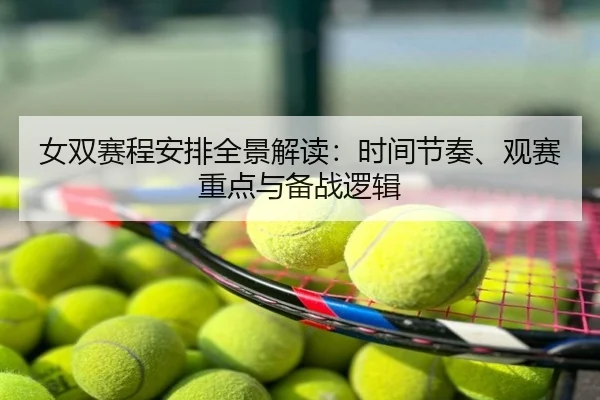 女双赛程安排全景解读：时间节奏、观赛重点与备战逻辑