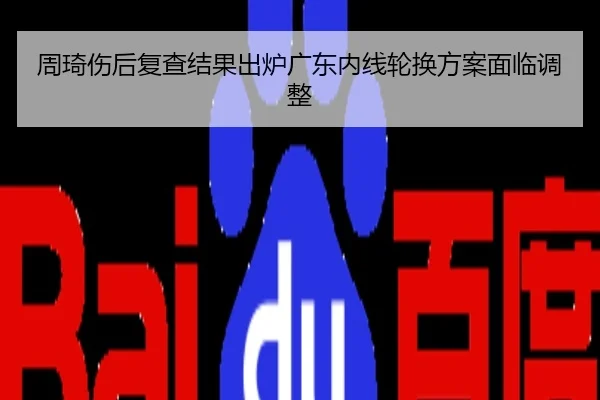 周琦伤后复查结果出炉广东内线轮换方案面临调整